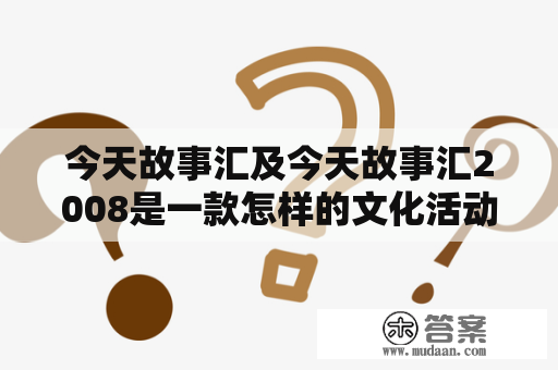 今天故事汇及今天故事汇2008是一款怎样的文化活动？文化活动，今天故事汇，今天故事汇2008