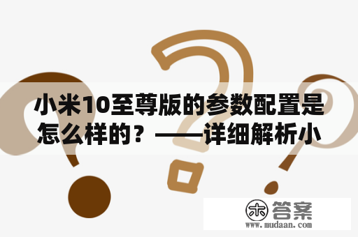 小米10至尊版的参数配置是怎么样的？——详细解析小米10至尊版的各项参数配置