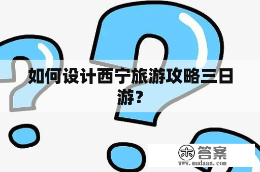 如何设计西宁旅游攻略三日游？