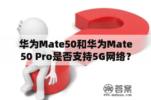 华为Mate50和华为Mate50 Pro是否支持5G网络？