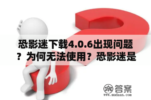 恐影迷下载4.0.6出现问题？为何无法使用？恐影迷是一款备受喜爱的影视资源搜索软件，可以为用户提供海量的电影和电视剧资源。然而，近来用户反馈称使用恐影迷下载4.0.6版本时出现了问题，他们无法正常使用该软件。那么，到底是什么问题导致了这一情况呢？