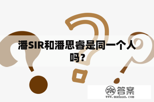 潘SIR和潘思睿是同一个人吗？