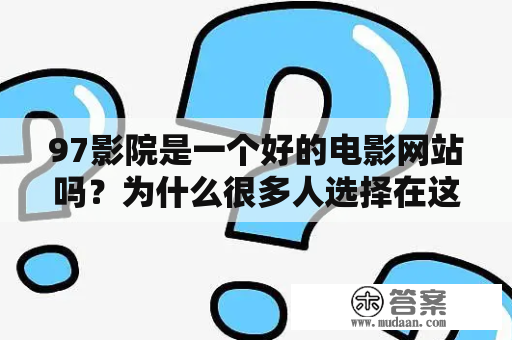 97影院是一个好的电影网站吗？为什么很多人选择在这里观看电影？