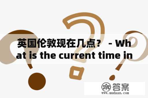 英国伦敦现在几点？ - What is the current time in London, UK?