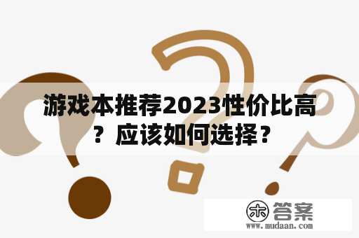 游戏本推荐2023性价比高？应该如何选择？