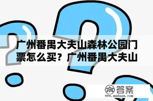 广州番禺大夫山森林公园门票怎么买？广州番禺大夫山森林公园、门票