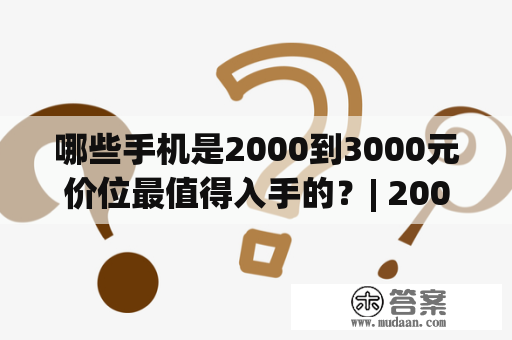 哪些手机是2000到3000元价位最值得入手的？| 2000到3000最值得入手的手机及2023