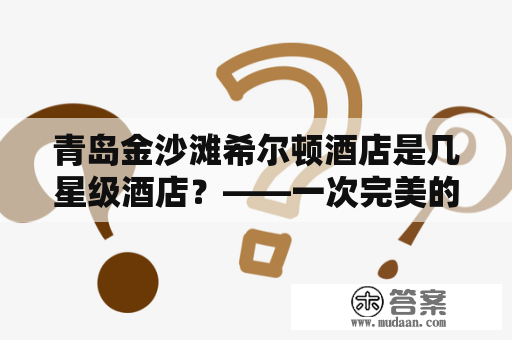 青岛金沙滩希尔顿酒店是几星级酒店？——一次完美的豪华入住体验！