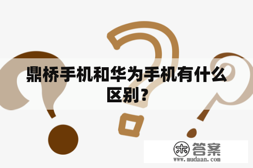 鼎桥手机和华为手机有什么区别？