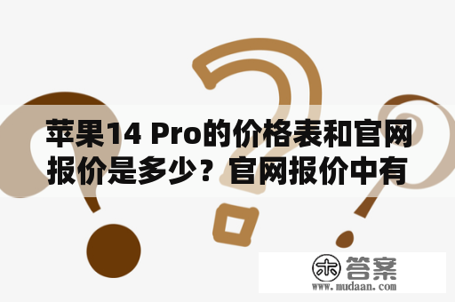 苹果14 Pro的价格表和官网报价是多少？官网报价中有256G版本吗？