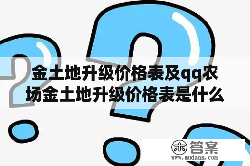 金土地升级价格表及qq农场金土地升级价格表是什么？如何获取？