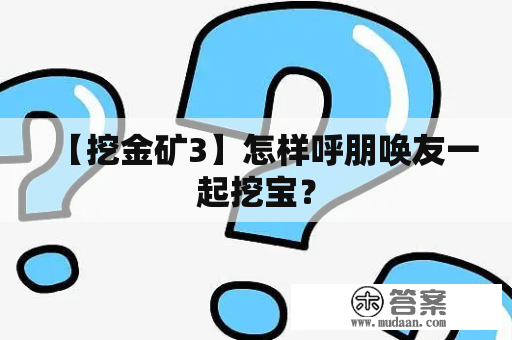 【挖金矿3】怎样呼朋唤友一起挖宝？