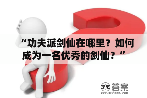 “功夫派剑仙在哪里？如何成为一名优秀的剑仙？”