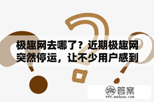 极趣网去哪了？近期极趣网突然停运，让不少用户感到疑惑。极趣网是一家提供各种娱乐项目的网站，包括VR游戏、亲子游戏、户外活动等，吸引了大量用户的关注和喜爱。然而，如今用户打开极趣网的页面却只能看到不可描述的图片或404错误页面，使得用户不禁怀疑极趣网是否被黑客攻击或经营不善而倒闭。