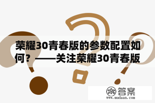 荣耀30青春版的参数配置如何？——关注荣耀30青春版参数详解！