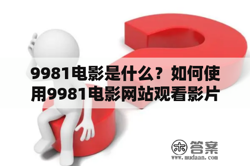 9981电影是什么？如何使用9981电影网站观看影片？