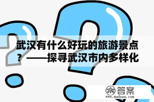 武汉有什么好玩的旅游景点？——探寻武汉市内多样化旅游景点及娱乐活动