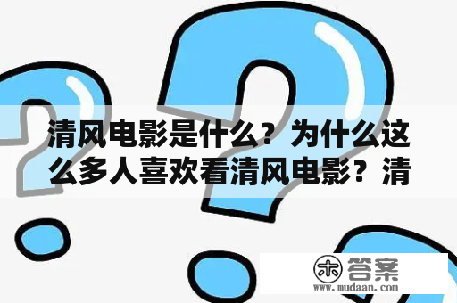 清风电影是什么？为什么这么多人喜欢看清风电影？清风电影观后感给人带来哪些感受？