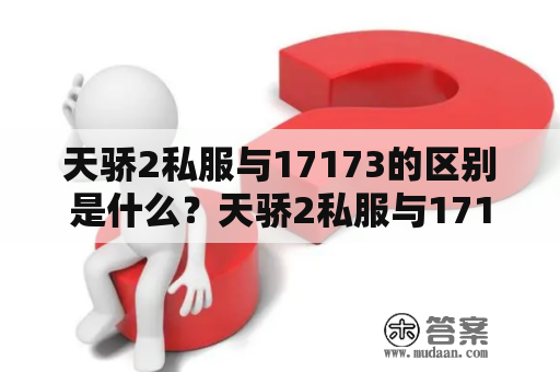 天骄2私服与17173的区别是什么？天骄2私服与17173有哪些不同点？哪个更好？