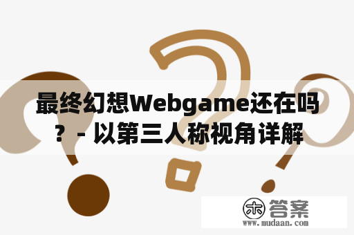 最终幻想Webgame还在吗？- 以第三人称视角详解