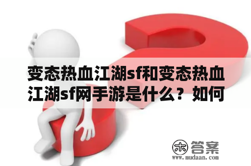 变态热血江湖sf和变态热血江湖sf网手游是什么？如何玩？有哪些特点？（关键词：变态热血江湖sf，变态热血江湖sf网手游，玩法，特点，游戏介绍）