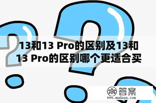 13和13 Pro的区别及13和13 Pro的区别哪个更适合买？