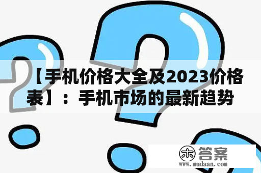 【手机价格大全及2023价格表】：手机市场的最新趋势？