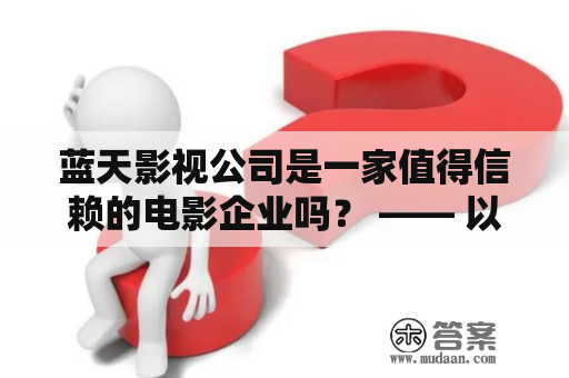 蓝天影视公司是一家值得信赖的电影企业吗？ —— 以第三人称视角解析该公司的品牌形象与发展情况