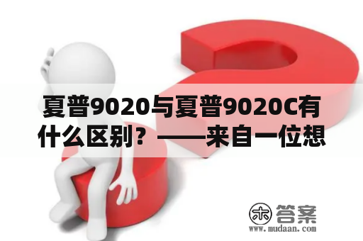 夏普9020与夏普9020C有什么区别？——来自一位想购买打印机的小白用户的询问