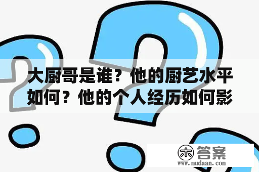 大厨哥是谁？他的厨艺水平如何？他的个人经历如何影响了他的厨艺表现？这些问题都围绕着这位名叫大厨哥的厨师展开。