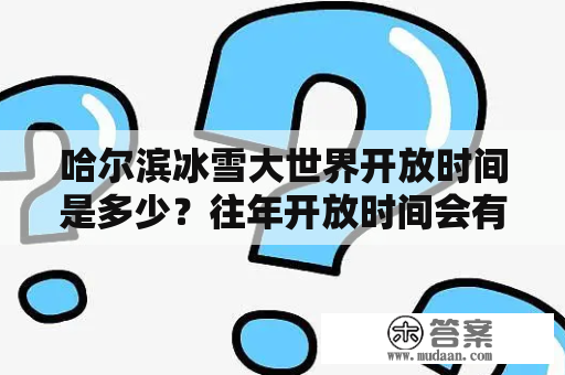 哈尔滨冰雪大世界开放时间是多少？往年开放时间会有变化吗？