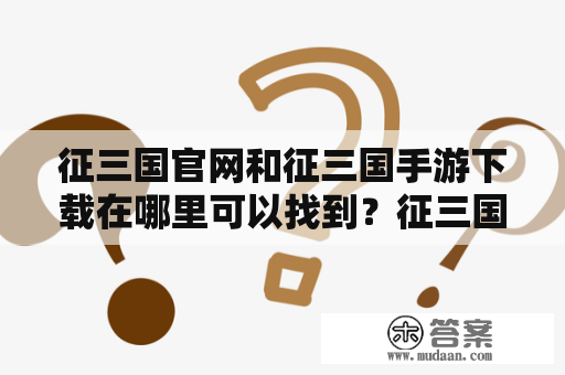 征三国官网和征三国手游下载在哪里可以找到？征三国官网，征三国手游下载