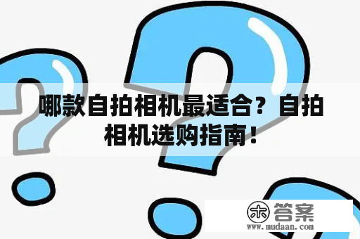 哪款自拍相机最适合？自拍相机选购指南！