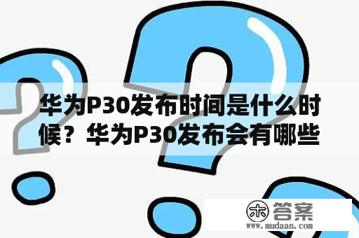 华为P30发布时间是什么时候？华为P30发布会有哪些亮点呢？