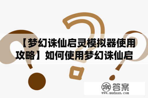 【梦幻诛仙启灵模拟器使用攻略】如何使用梦幻诛仙启灵模拟器及相关攻略？