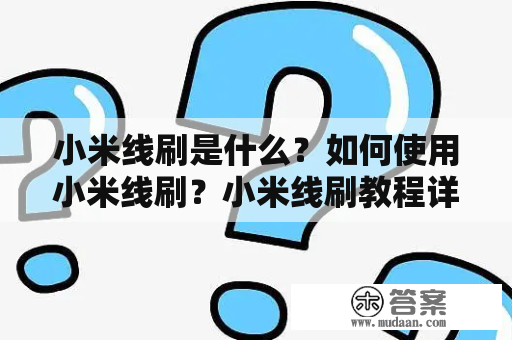 小米线刷是什么？如何使用小米线刷？小米线刷教程详解