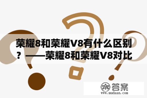 荣耀8和荣耀V8有什么区别？——荣耀8和荣耀V8对比