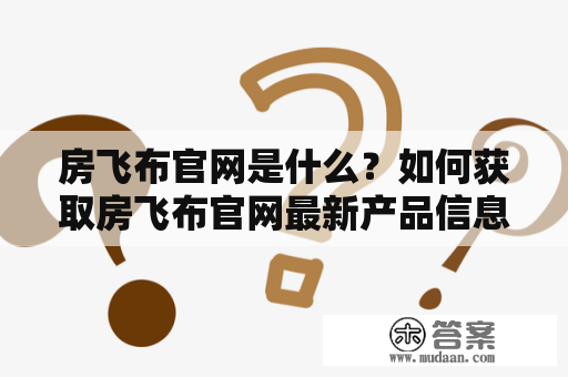 房飞布官网是什么？如何获取房飞布官网最新产品信息？