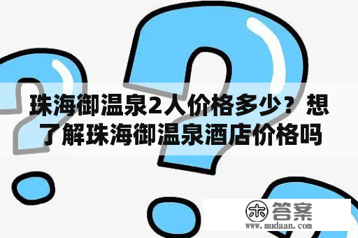 珠海御温泉2人价格多少？想了解珠海御温泉酒店价格吗？