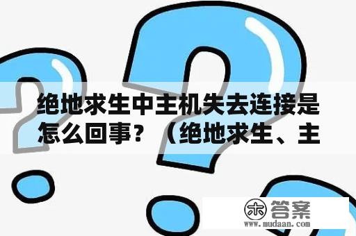 绝地求生中主机失去连接是怎么回事？（绝地求生、主机失去连接、原因）