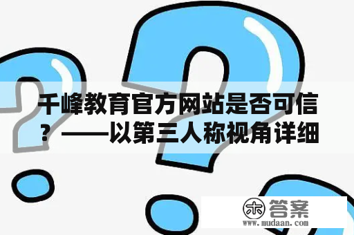 千峰教育官方网站是否可信？——以第三人称视角详细描述