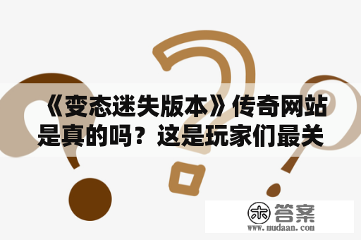 《变态迷失版本》传奇网站是真的吗？这是玩家们最关心的问题。