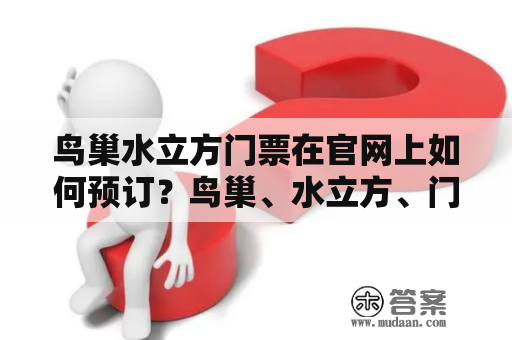 鸟巢水立方门票在官网上如何预订？鸟巢、水立方、门票、网上预订、官网、预约