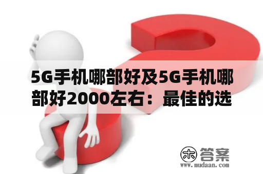 5G手机哪部好及5G手机哪部好2000左右：最佳的选择