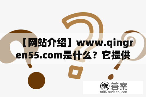 【网站介绍】www.qingren55.com是什么？它提供了哪些服务？为什么有那么多人使用它？