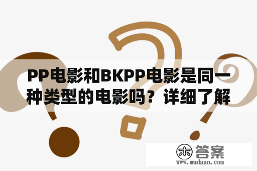 PP电影和BKPP电影是同一种类型的电影吗？详细了解这两种电影的区别是怎样的？