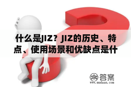 什么是JIZ？JIZ的历史、特点、使用场景和优缺点是什么？