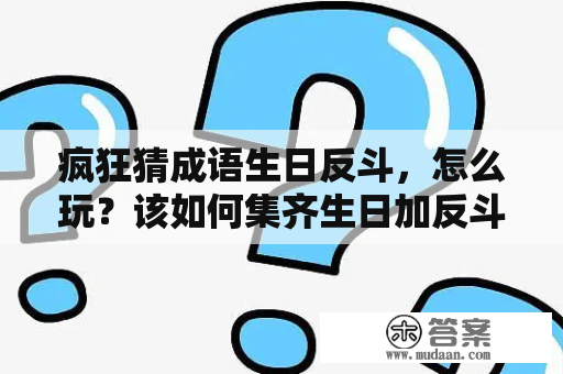 疯狂猜成语生日反斗，怎么玩？该如何集齐生日加反斗字成语大全？