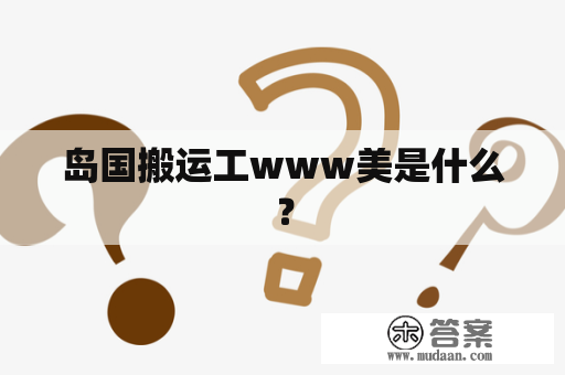 岛国搬运工www美是什么？