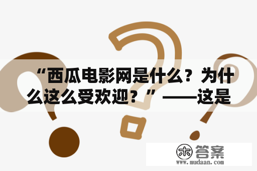 “西瓜电影网是什么？为什么这么受欢迎？”——这是许多网友都会问到的问题。在西瓜电影网这个平台上，用户可以免费观看最新的电影、电视剧以及综艺节目。西瓜电影网拥有丰富的影视资源，并且更新速度快，满足了广大用户的需求。